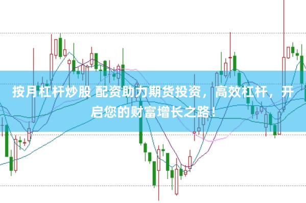 按月杠杆炒股 配资助力期货投资，高效杠杆，开启您的财富增长之路！