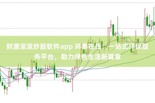 财源滚滚炒股软件app 环泰在线：一站式环保服务平台，助力绿色生活新篇章