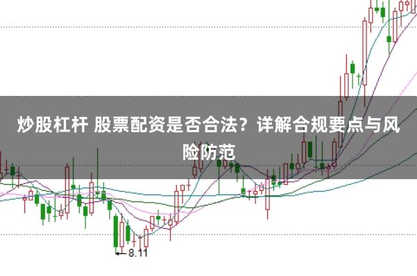 炒股杠杆 股票配资是否合法？详解合规要点与风险防范