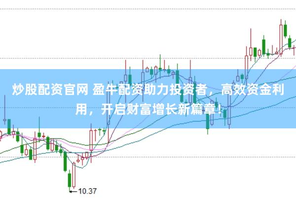 炒股配资官网 盈牛配资助力投资者，高效资金利用，开启财富增长新篇章！