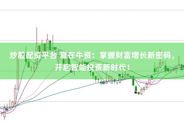 炒股配资平台 赢在牛资：掌握财富增长新密码，开启智能投资新时代！