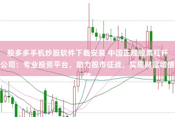 股多多手机炒股软件下载安装 中国正规股票杠杆公司：专业投资平台，助力股市征战，实现财富增值