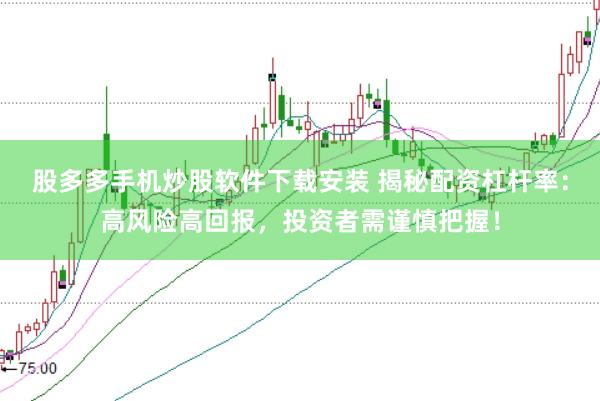 股多多手机炒股软件下载安装 揭秘配资杠杆率：高风险高回报，投资者需谨慎把握！