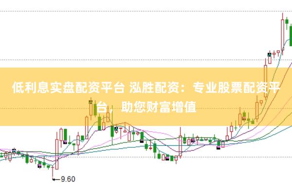 低利息实盘配资平台 泓胜配资：专业股票配资平台，助您财富增值