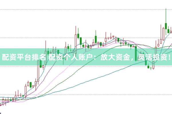 配资平台排名 配资个人账户：放大资金，灵活投资！