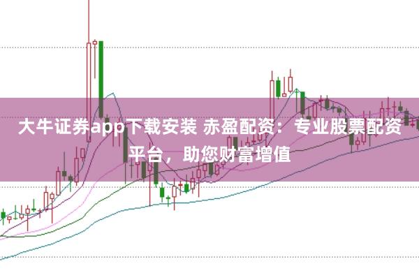 大牛证券app下载安装 赤盈配资：专业股票配资平台，助您财富增值