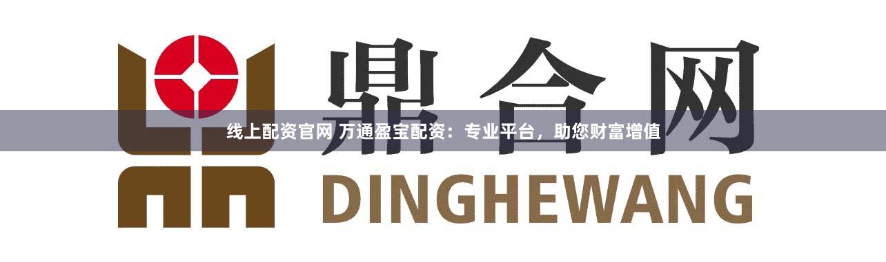 线上配资官网 万通盈宝配资：专业平台，助您财富增值